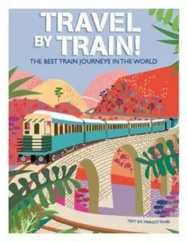 Travel by Train. The Best Train Journeys in the World, Hardback/***