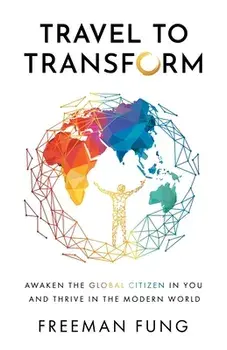 Travel to Transform: Awaken the Global Citizen in You and Thrive in the Modern World, Paperback/Freeman Fung