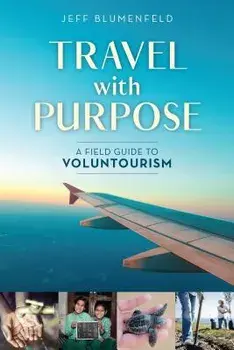 Travel with Purpose: A Field Guide to Voluntourism, Paperback/Jeff Blumenfeld
