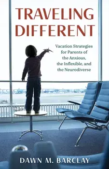 Traveling Different: Vacation Strategies for Parents of the Anxious, the Inflexible, and the Neurodiverse, Hardcover/Dawn M. Barclay