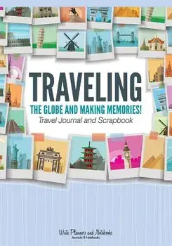 Traveling the Globe and Making Memories! Travel Journal and Scrapbook, Paperback/Write Planners and Notebooks