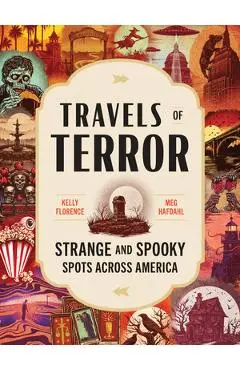 Travels of Terror: Strange and Spooky Spots Across America - Kelly Florence