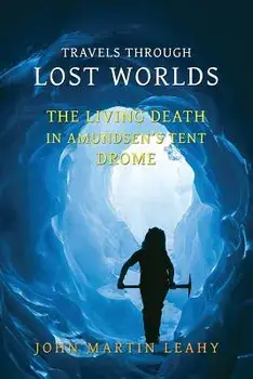 Travels Through Lost Worlds: The Living Death / In Amundsen's Tent / Drome, Paperback/John Martin Leahy