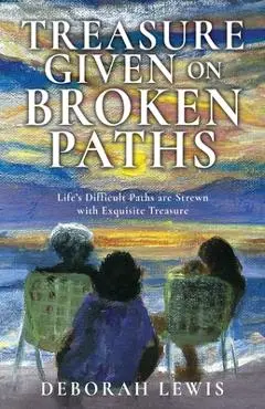 Treasure Given on Broken Paths: Life's Difficult Paths are Strewn with Exquisite Treasure - Deborah Lewis