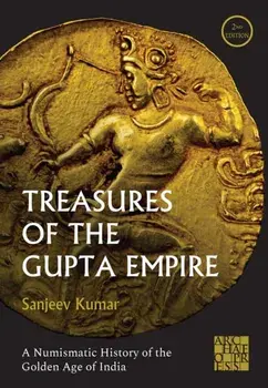 Treasures of the Gupta Empire. A Numismatic History of the Golden Age of India, Hardback/Sanjeev (Independent Researcher) Kumar