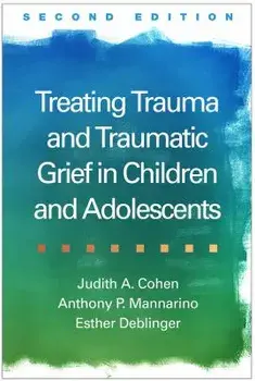 Treating Trauma and Traumatic Grief in Children and Adolescents, Hardcover (2nd Ed.)/Judith A. Cohen
