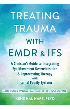 Treating Trauma with EMDR and Ifs: A Clinician's Guide to Integrating Eye Movement Desensitization and Reprocessing Therapy with Internal Family Syste - Kendhal Hart