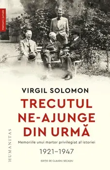 Trecutul ne-ajunge din urma. Memoriile unui martor privilegiat al istoriei. 1921-1947/Virgil Solomon