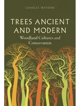 Trees Ancient and Modern. Woodland Cultures and Conservation, Hardback/Charles Watkins