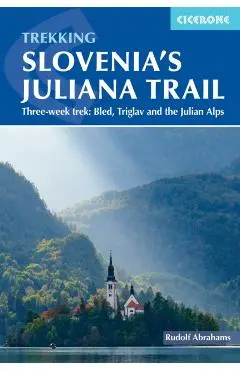 Trekking Slovenia's Juliana Trail: Three-Week Trek: Bled, Triglav and the Julian Alps - Rudolf Abraham