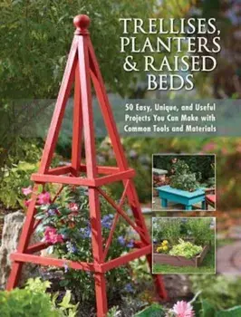 Trellises, Planters & Raised Beds: 50 Easy, Unique, and Useful Projects You Can Make with Common Tools and Materials, Paperback/Editors of Cool Springs Press