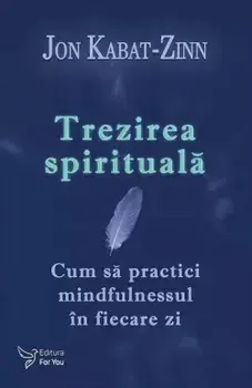 Trezirea spirituala. Cum sa practici mindfulnessul in fiecare zi/Jon Kabat-Zinn