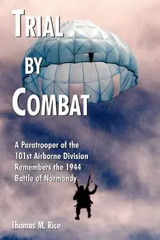 Trial by Combat: A Paratrooper of the 101st Airborne Division Remembers the 1944 Battle of Normandy, Paperback/Thomas M. Rice