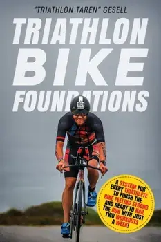 Triathlon Bike Foundations: A System for Every Triathlete to Finish the Bike Feeling Strong and Ready to Nail the Run with Just Two Workouts a Wee, Paperback/triathlon Taren Gesell