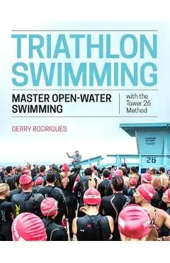 Triathlon Swimming: Master Open-Water Swimming with the Tower 26 Method - Gerry Rodrigues