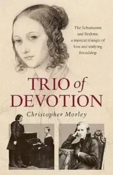 Trio of Devotion. The Schumanns and Brahms: A Musical Triangle of Love and Undying Friendship, Paperback/Christopher Morley