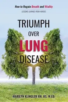 Triumph Over Lung Disease: How to Regain Breath and Vitality: Lessons Learned from Heroes, Paperback/Marilyn Klingler