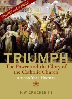 Triumph. The Power and the Glory of the Catholic Church - A 2,000 Year History (Updated and Expanded), Revised, Hardback/H. W., III Crocker