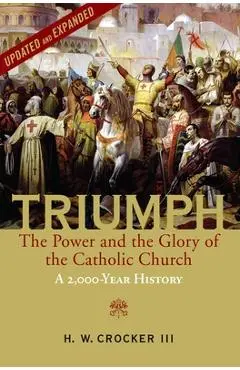 Triumph: The Power and the Glory of the Catholic Church - A 2,000 Year History (Updated and Expanded) - H. W. Crocker