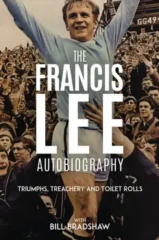 Triumphs, Treachery and Toilet Rolls. The Francis Lee Autobiography, Hardback/Bill Bradshaw