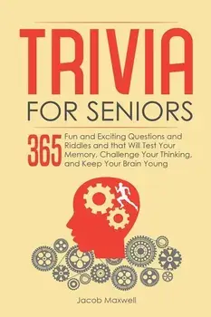 Trivia for Seniors: 365 Fun and Exciting Questions and Riddles and That Will Test Your Memory, Challenge Your Thinking, And Keep Your Brai, Paperback/Jacob Maxwell