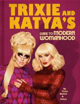 Trixie and Katya's Guide to Modern Womanhood, Hardcover/Trixie Mattel