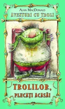 Trolilor, plecati acasa! Aventuri cu troli. Volumul 1/Alan MacDonald
