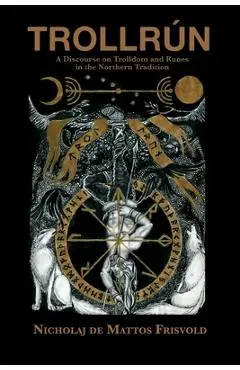 Trollrún: A Discourse on Trolldom and Runes in the Northern Tradition - Nicholaj De Mattos Frisvold
