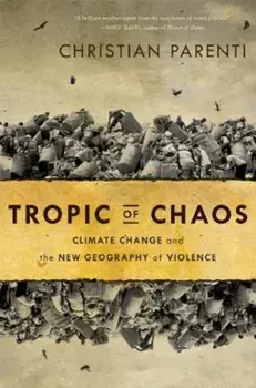 Tropic of Chaos: Climate Change and the New Geography of Violence, Paperback/Christian Parenti