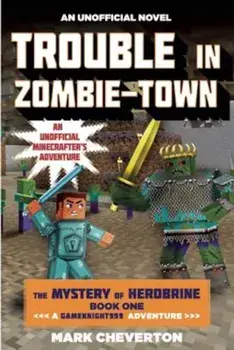 Trouble in Zombie-Town: The Mystery of Herobrine: Book One: A Gameknight999 Adventure: An Unofficial Minecrafter's Adventure, Paperback/Mark Cheverton