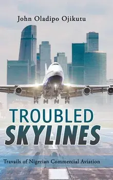 Troubled Skylines. Travails of Nigerian Commercial Aviation, Hardback/John Oladipo Ojikutu