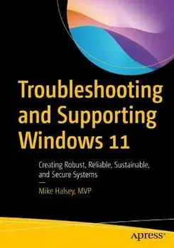 Troubleshooting and Supporting Windows 11: Creating Robust, Reliable, Sustainable, and Secure Systems, Paperback/Mike Halsey