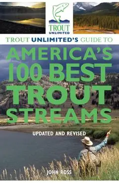 Trout Unlimited's Guide to America's 100 Best Trout Streams - John E. Ross