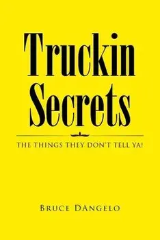 Truckin Secrets: The Things They Don't Tell Ya!, Paperback/Bruce Dangelo