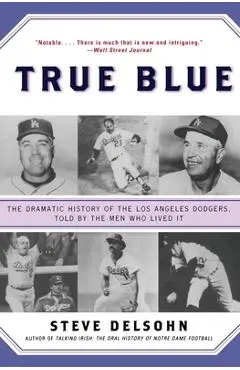 True Blue: The Dramatic History of the Los Angeles Dodgers, Told by the Men Who Lived It - Steve Delsohn