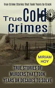 True Cold Crimes: True Crime Stories That Took Years to Crack (True Stories of Murders That Took Years or Decades to Solve), Paperback/Miriam Hoy
