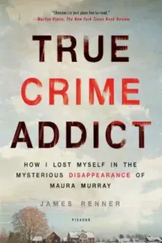 True Crime Addict: How I Lost Myself in the Mysterious Disappearance of Maura Murray, Paperback/James Renner