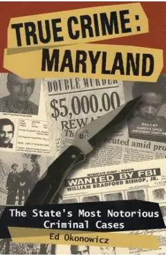 True Crime: Maryland: The State's Most Notorious Criminal Cases - Ed Okonowicz