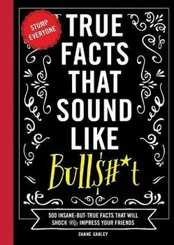 True Facts That Sound Like Bull$#*t: 500 Insane-But-True Facts That Will Shock and Impress Your Friends (Funny Book, Reference Gift, Fun Facts, Humor, Hardcover/Shane Carley