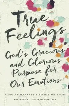 True Feelings: God's Gracious and Glorious Purpose for Our Emotions, Paperback/Carolyn Mahaney