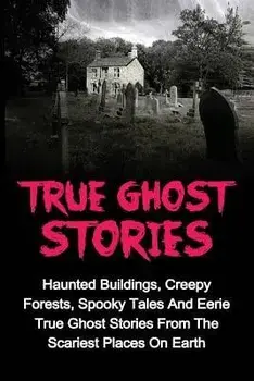 True Ghost Stories: Haunted Buildings, Creepy Forests, Spooky Tales And Eerie True Ghost Stories From The Scariest Places On Earth, Paperback/Jason Keeler