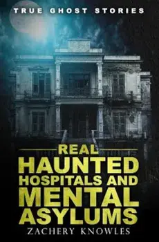 True Ghost Stories: Real Haunted Hospitals and Mental Asylums, Paperback/Zachary Knowles