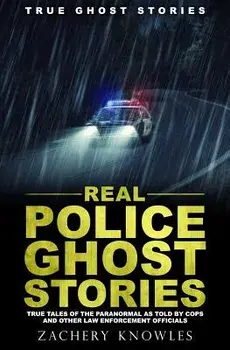 True Ghost Stories: Real Police Ghost Stories: True Tales of the Paranormal as Told by Cops and Other Law Enforcement Officials, Paperback/Zachery Knowles