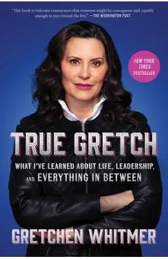 True Gretch: What I've Learned about Life, Leadership, and Everything in Between - Gretchen Whitmer