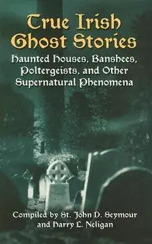 True Irish Ghost Stories: Haunted Houses, Banshees, Poltergeists, and Other Supernatural Phenomena, Paperback/John D. Seymour