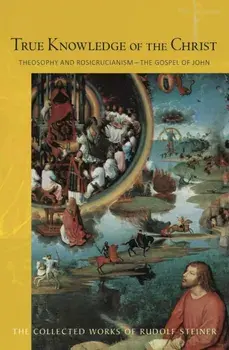 True Knowledge of the Christ. Theosophy and Rosicrucianism - The Gospel of John, Paperback/Rudolf Steiner