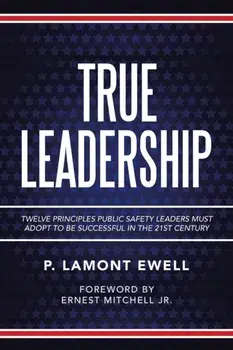 True Leadership: Twelve Principles Public Safety Leaders Must Adopt to Be Successful in the 21St Century, Paperback/P. Lamont Ewell