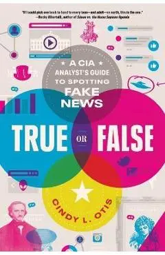 True or False: A CIA Analyst's Guide to Spotting Fake News - Cindy L. Otis