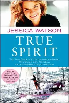 True Spirit: The True Story of a 16-Year-Old Australian Who Sailed Solo, Nonstop, and Unassisted Around the World, Paperback/Jessica Watson