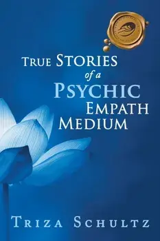 True Stories of a Psychic Empath Medium, Paperback/Triza Schultz